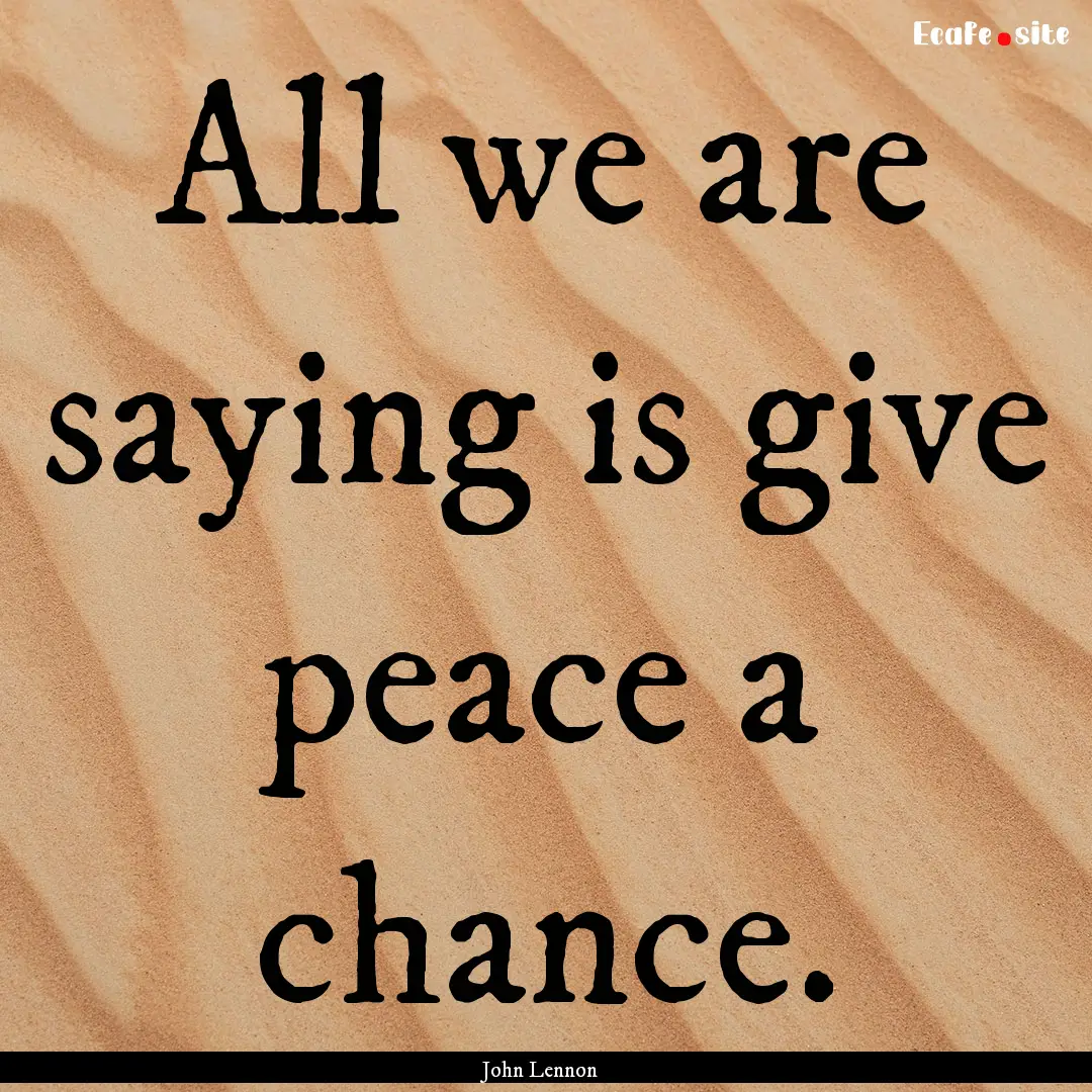 All we are saying is give peace a chance..... : Quote by John Lennon