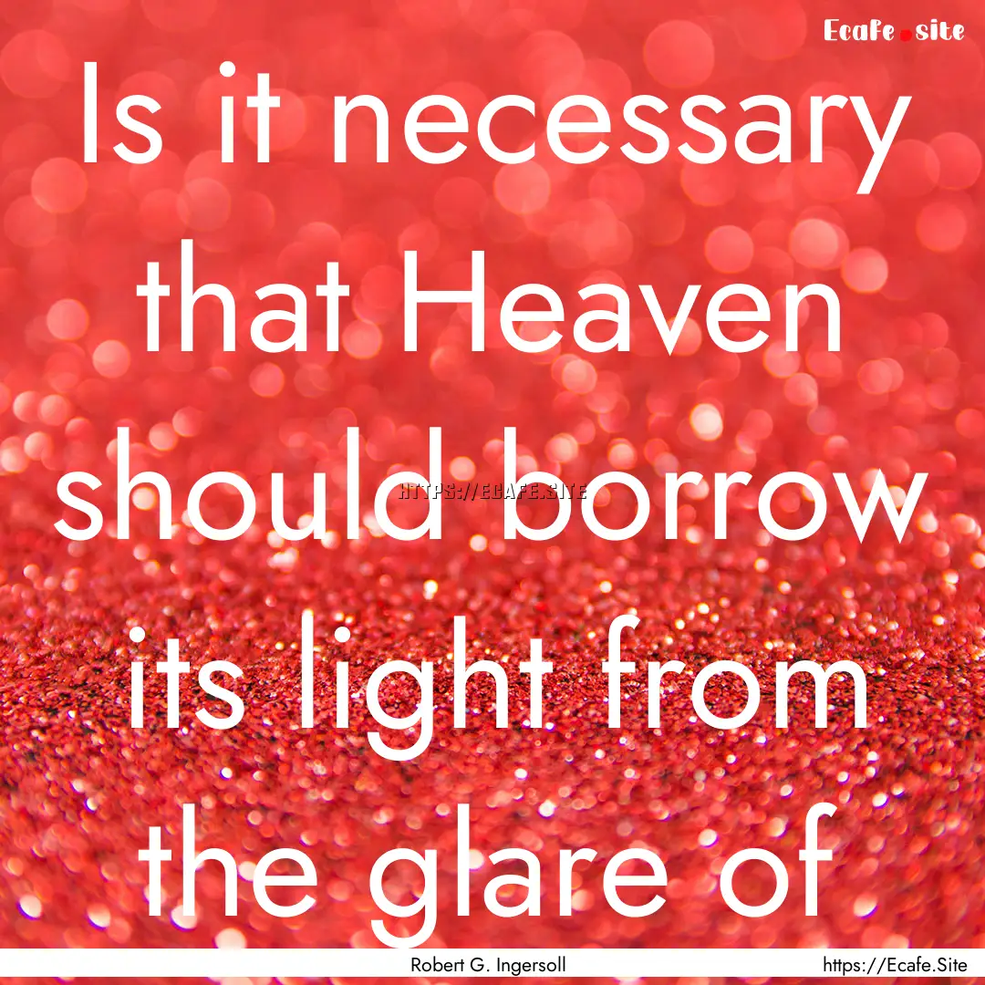 Is it necessary that Heaven should borrow.... : Quote by Robert G. Ingersoll