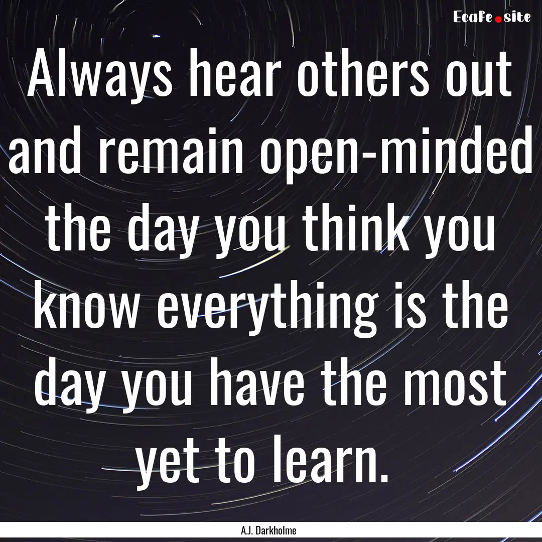 Always hear others out and remain open-minded.... : Quote by A.J. Darkholme