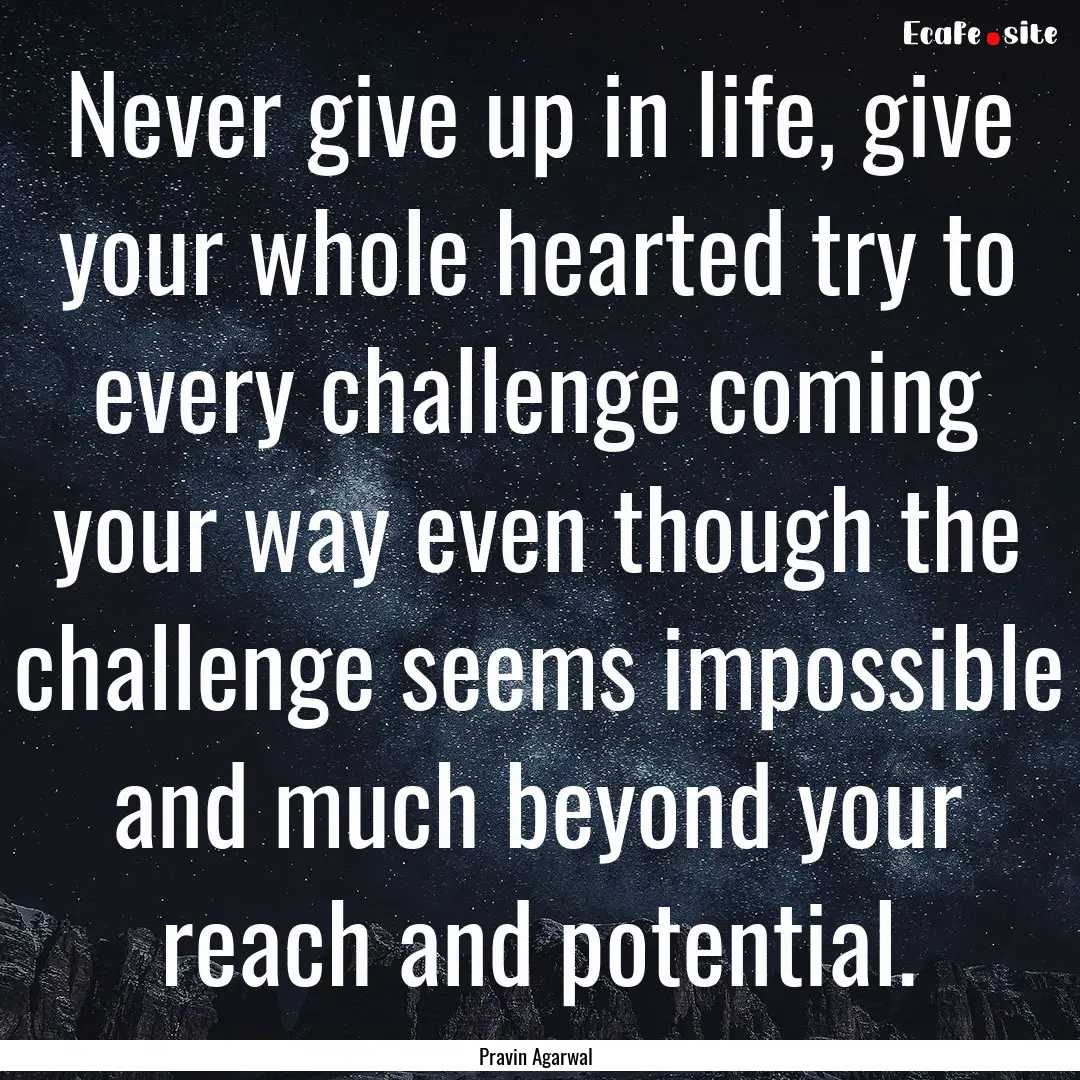 Never give up in life, give your whole hearted.... : Quote by Pravin Agarwal