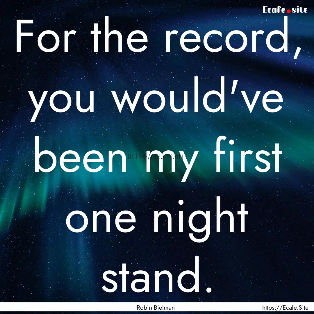 For the record, you would've been my first.... : Quote by Robin Bielman