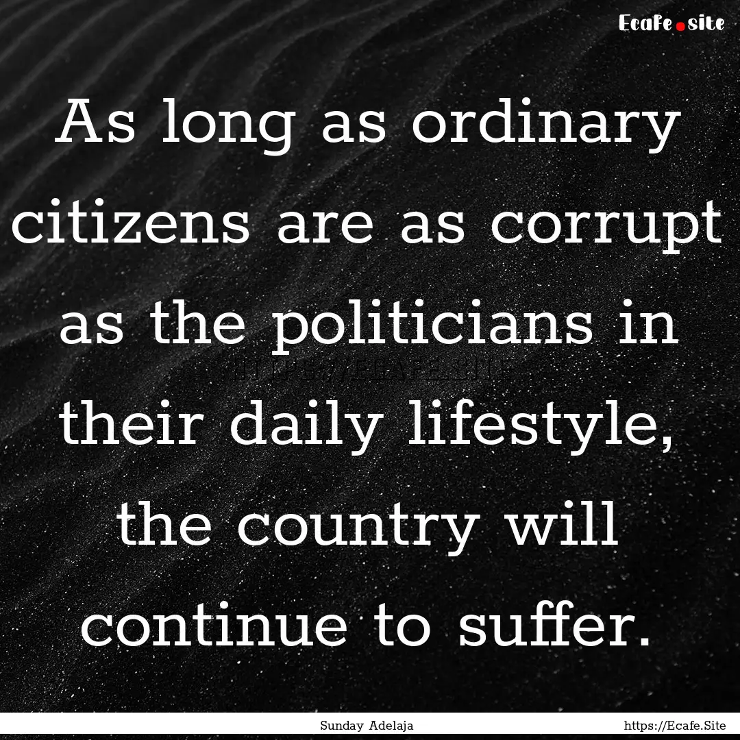 As long as ordinary citizens are as corrupt.... : Quote by Sunday Adelaja