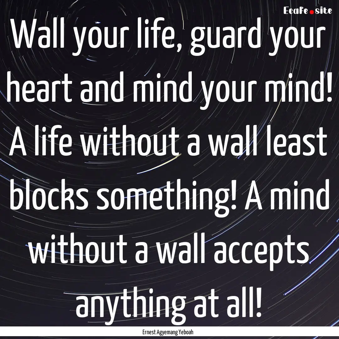 Wall your life, guard your heart and mind.... : Quote by Ernest Agyemang Yeboah