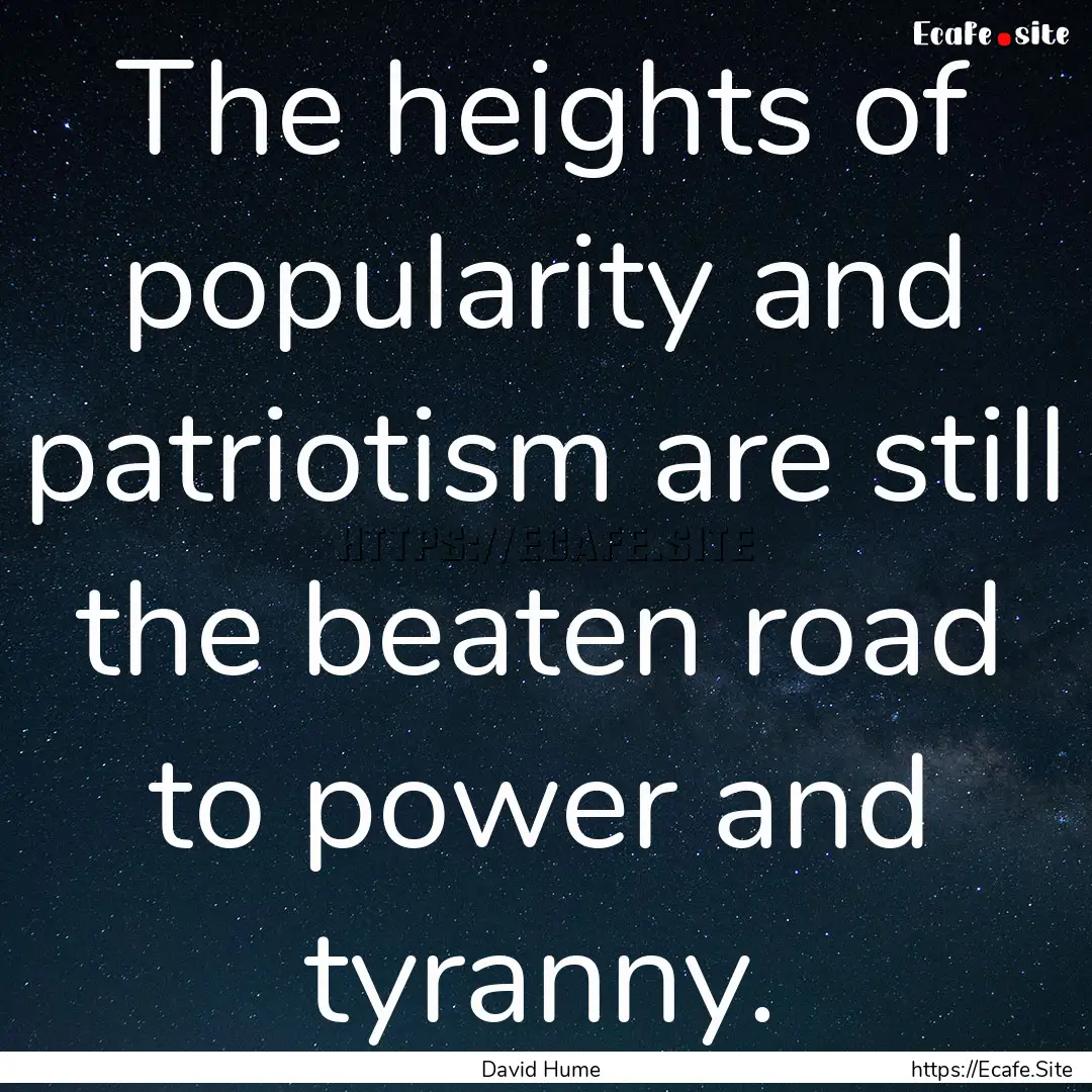 The heights of popularity and patriotism.... : Quote by David Hume