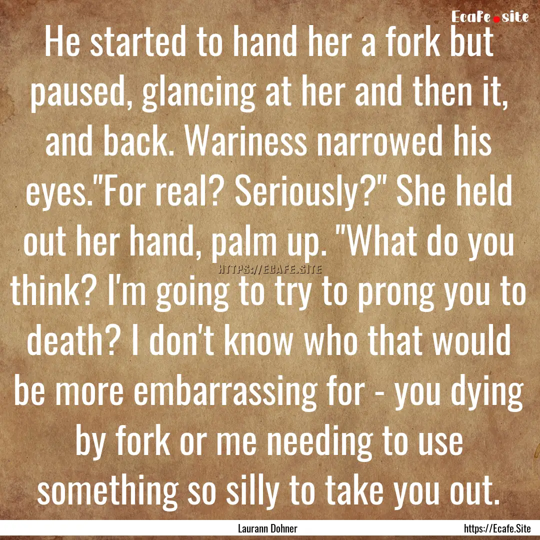 He started to hand her a fork but paused,.... : Quote by Laurann Dohner