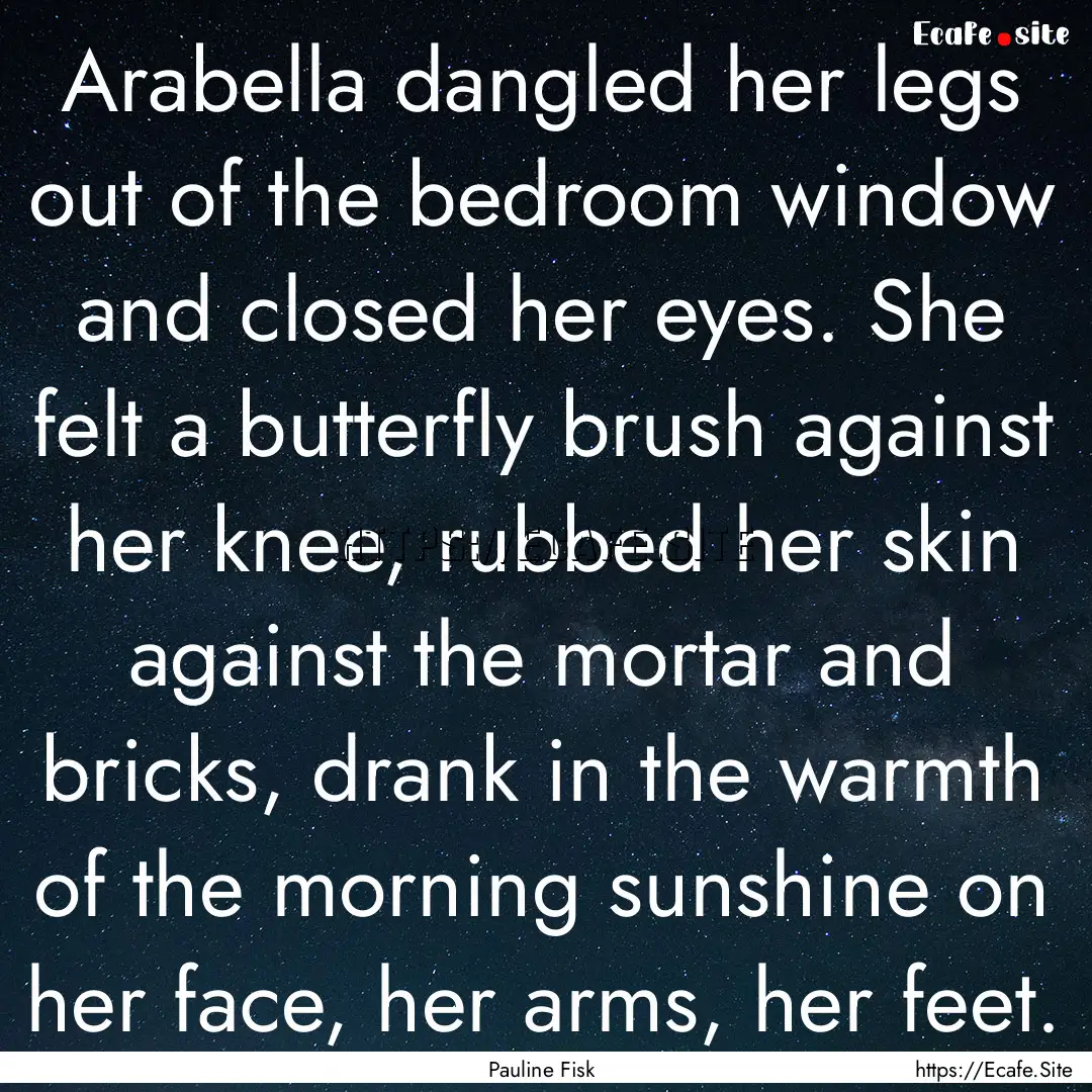 Arabella dangled her legs out of the bedroom.... : Quote by Pauline Fisk