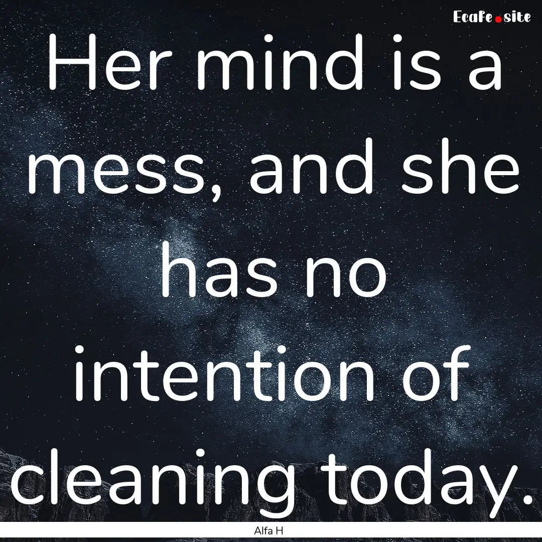 Her mind is a mess, and she has no intention.... : Quote by Alfa H