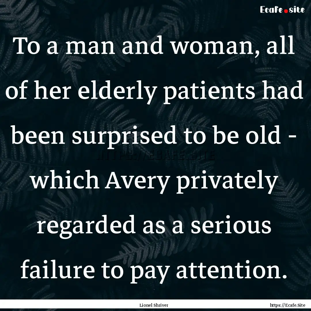 To a man and woman, all of her elderly patients.... : Quote by Lionel Shriver