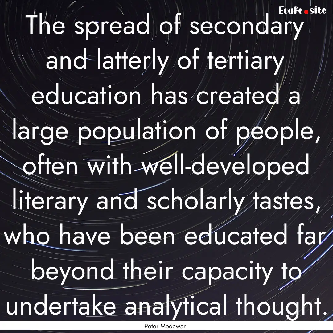 The spread of secondary and latterly of tertiary.... : Quote by Peter Medawar