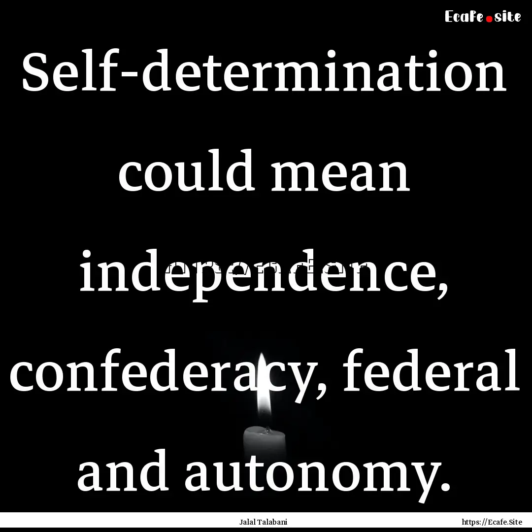 Self-determination could mean independence,.... : Quote by Jalal Talabani