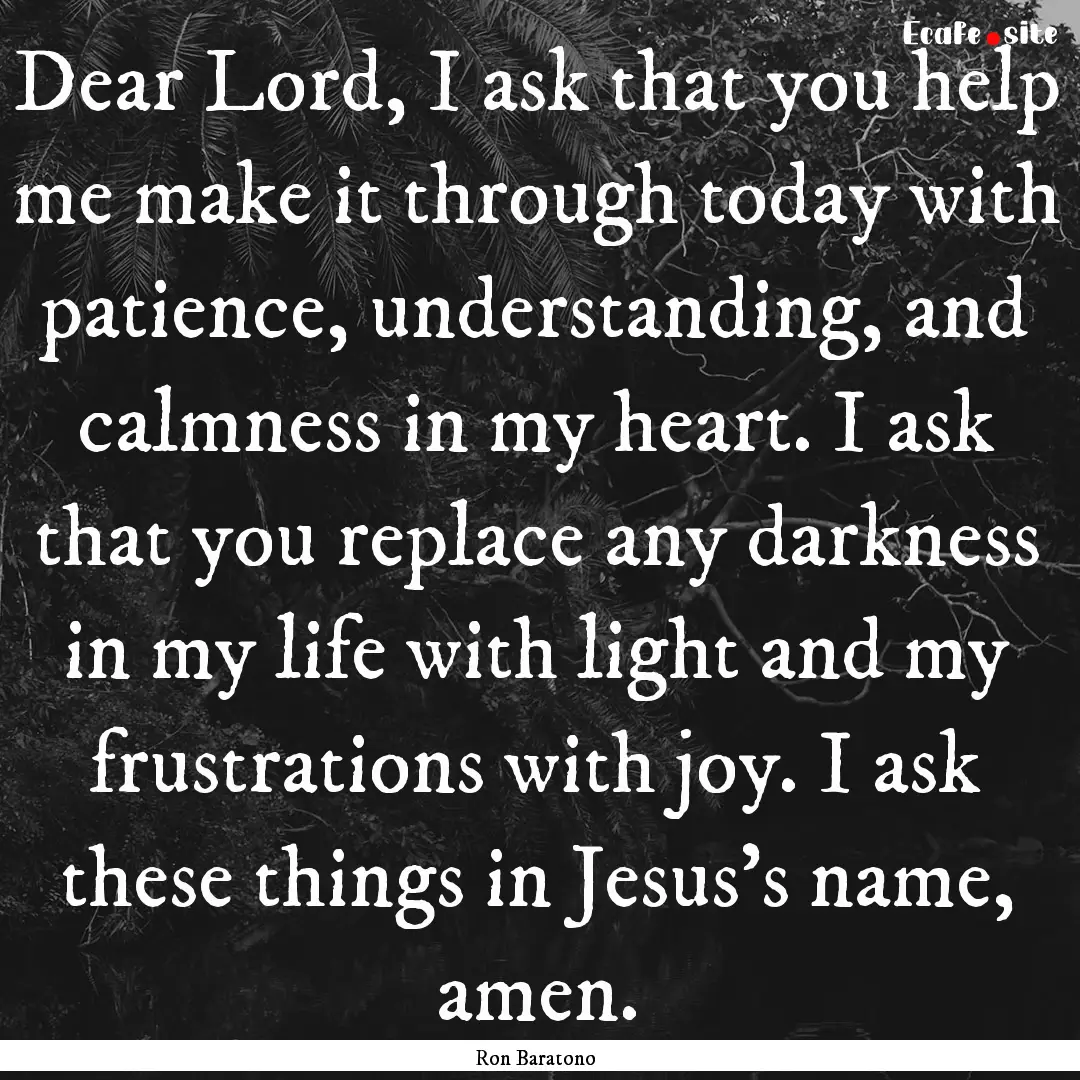 Dear Lord, I ask that you help me make it.... : Quote by Ron Baratono