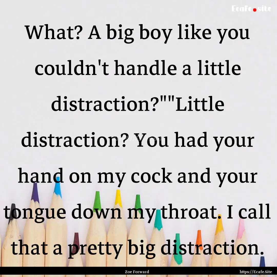 What? A big boy like you couldn't handle.... : Quote by Zoe Forward