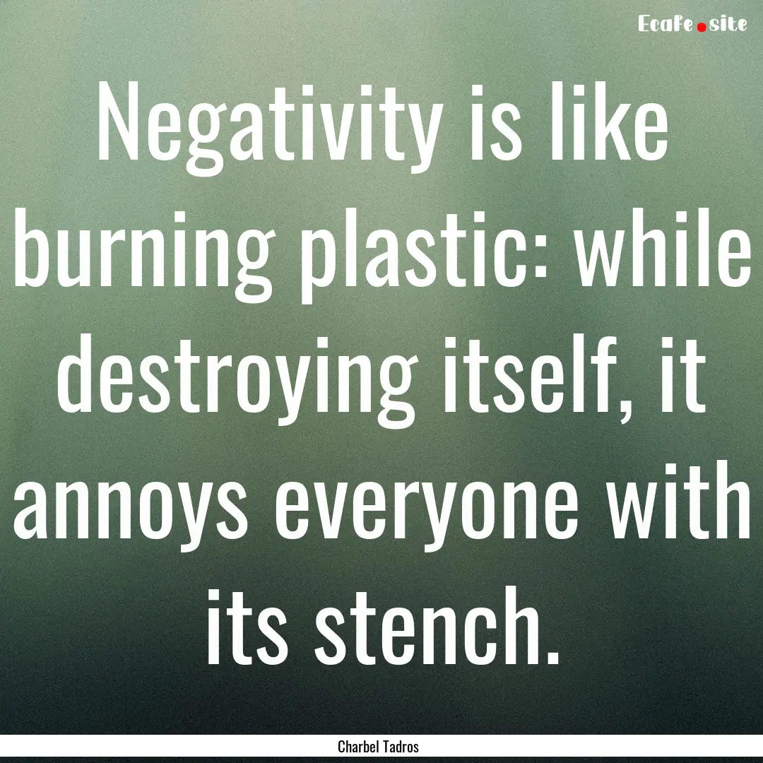 Negativity is like burning plastic: while.... : Quote by Charbel Tadros