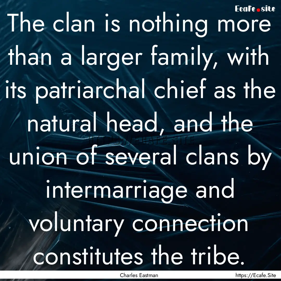 The clan is nothing more than a larger family,.... : Quote by Charles Eastman