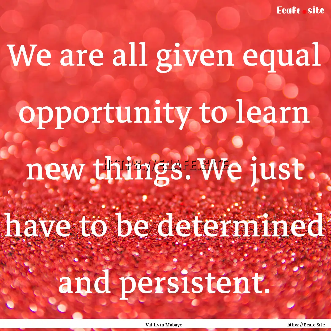 We are all given equal opportunity to learn.... : Quote by Val Irvin Mabayo