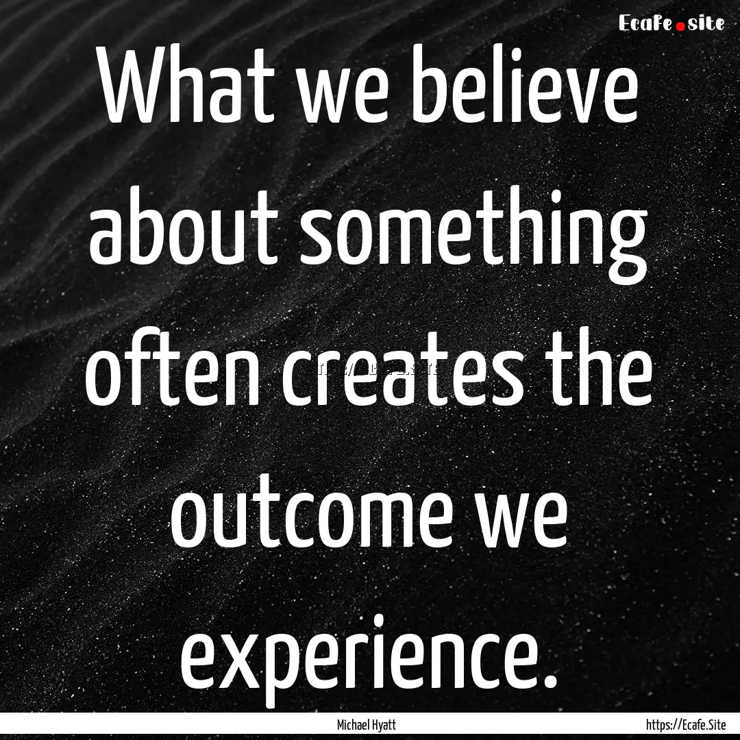 What we believe about something often creates.... : Quote by Michael Hyatt