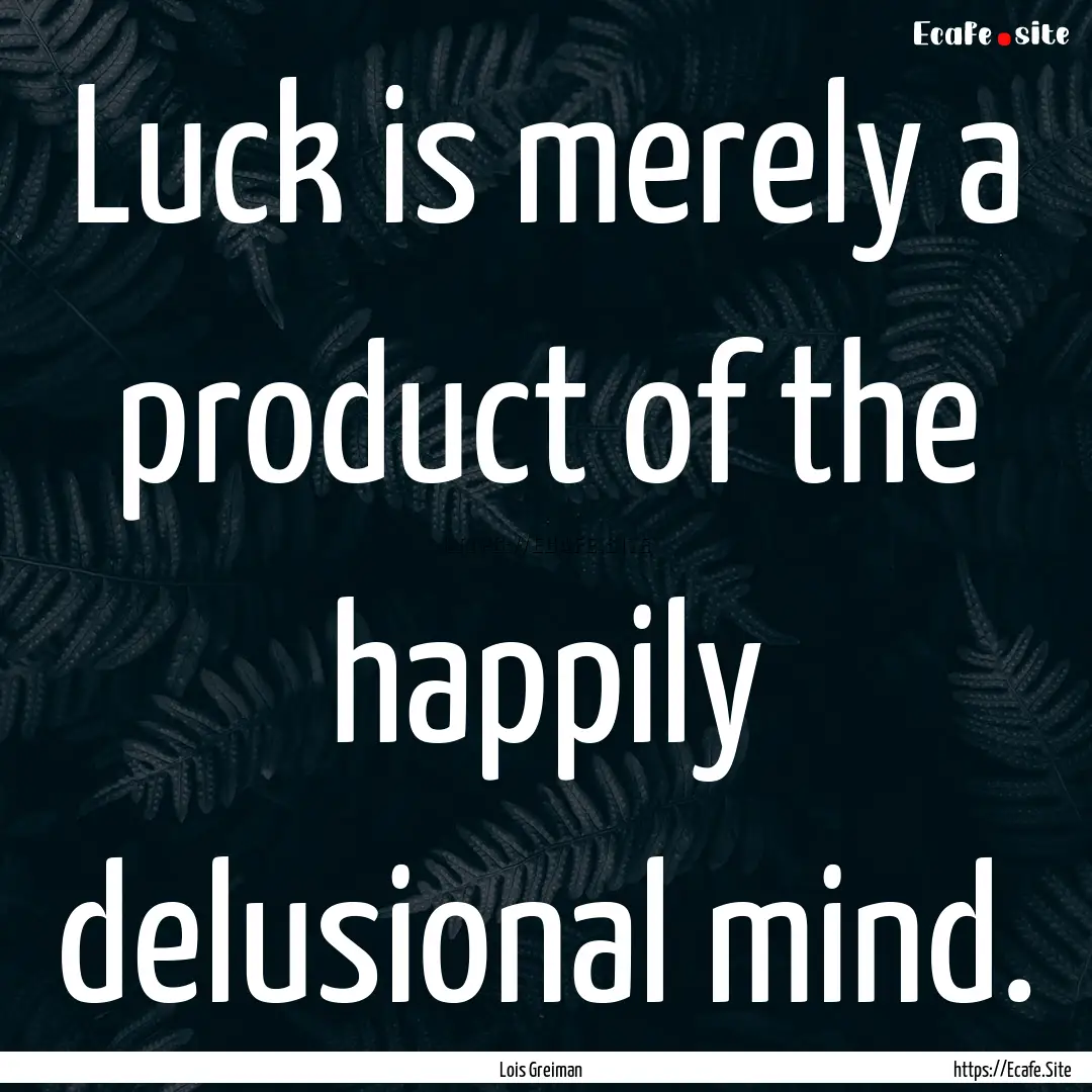 Luck is merely a product of the happily delusional.... : Quote by Lois Greiman