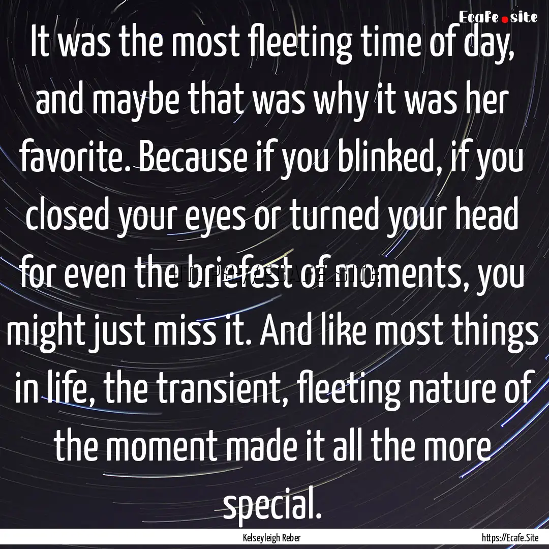 It was the most fleeting time of day, and.... : Quote by Kelseyleigh Reber