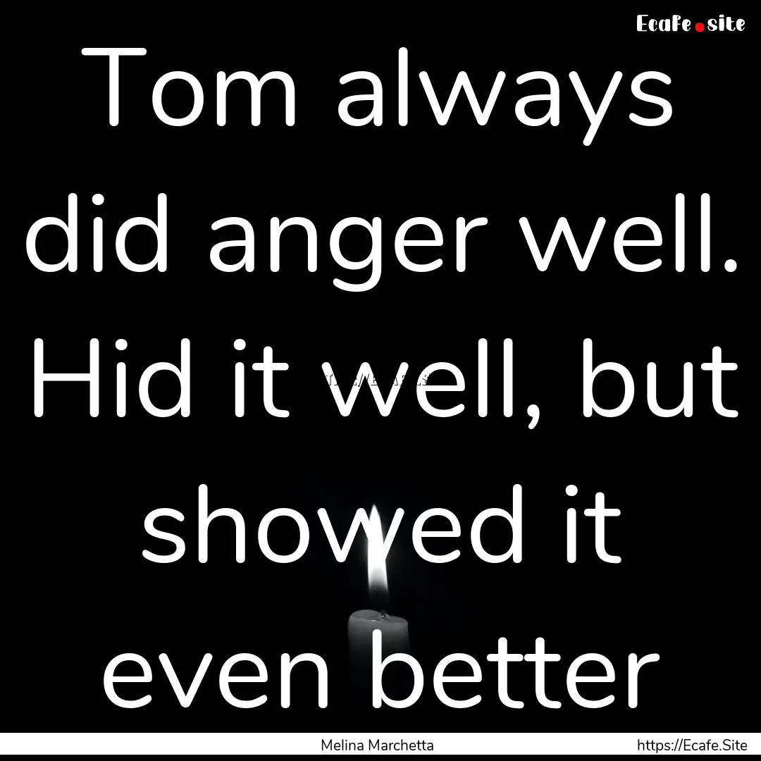 Tom always did anger well. Hid it well, but.... : Quote by Melina Marchetta