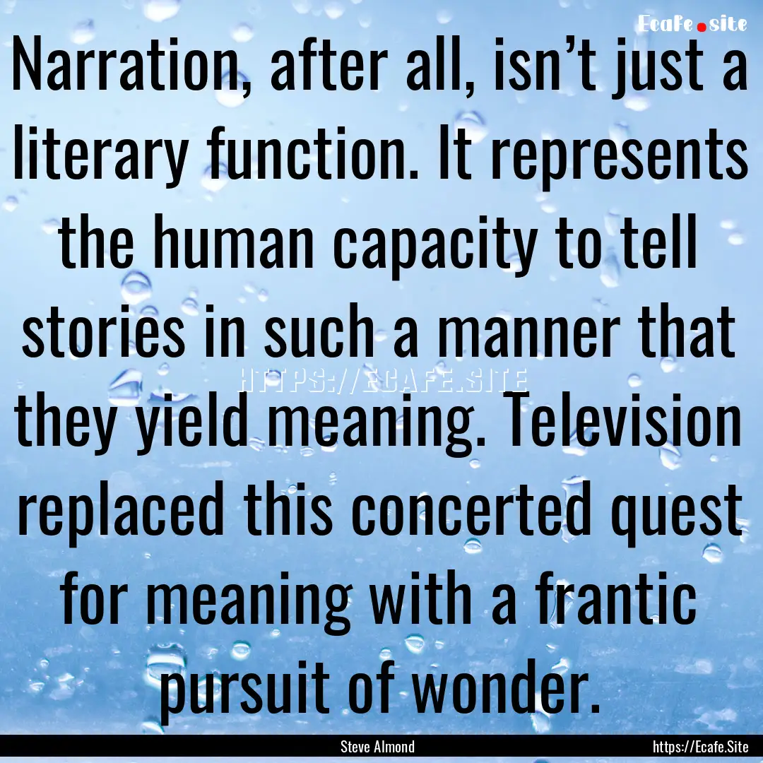 Narration, after all, isn’t just a literary.... : Quote by Steve Almond