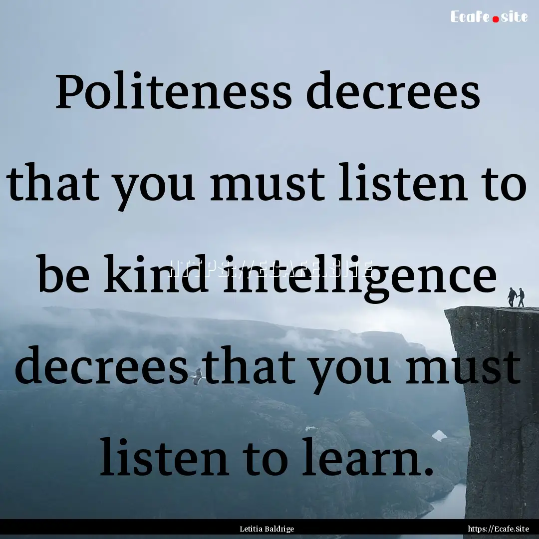 Politeness decrees that you must listen to.... : Quote by Letitia Baldrige