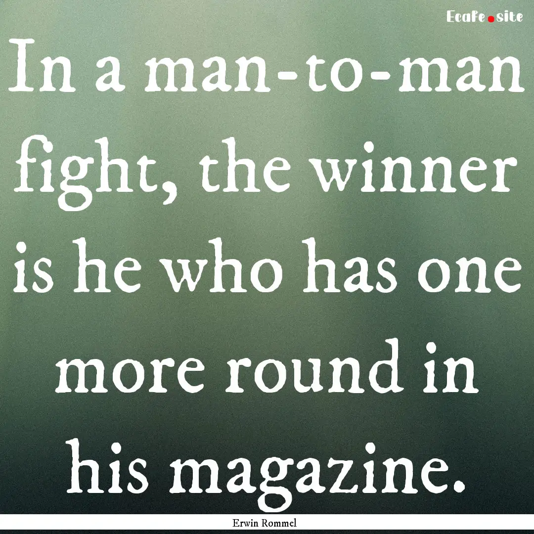 In a man-to-man fight, the winner is he who.... : Quote by Erwin Rommel