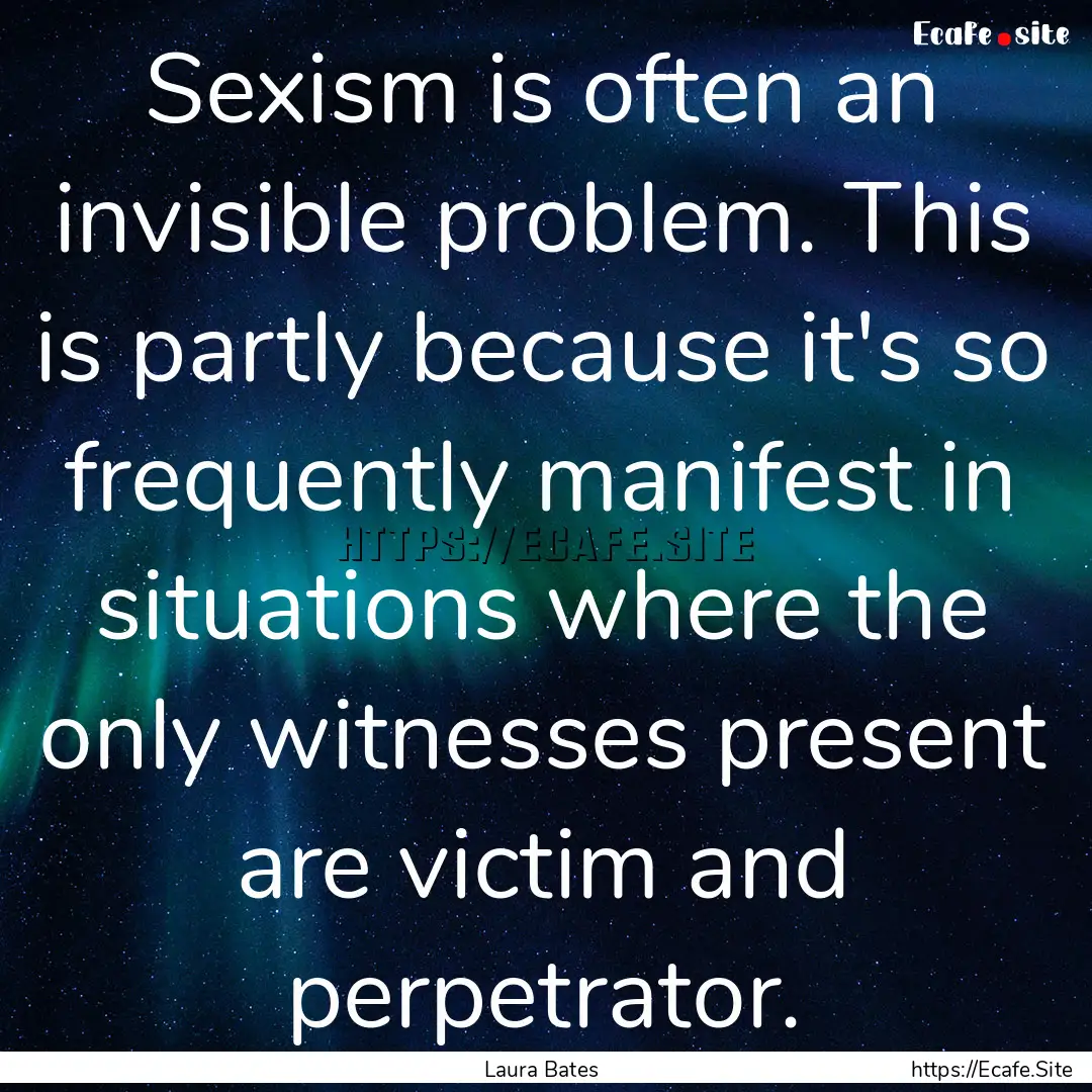 Sexism is often an invisible problem. This.... : Quote by Laura Bates