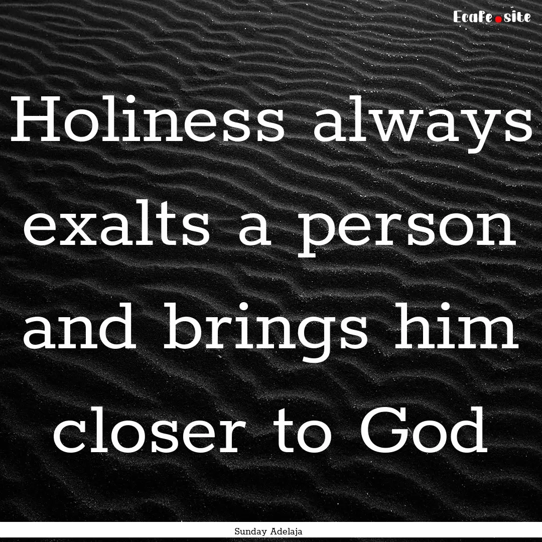 Holiness always exalts a person and brings.... : Quote by Sunday Adelaja