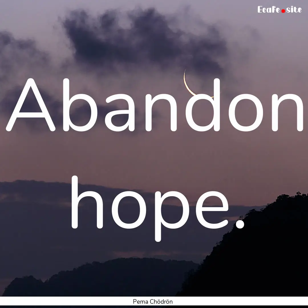 Abandon hope. : Quote by Pema Chödrön