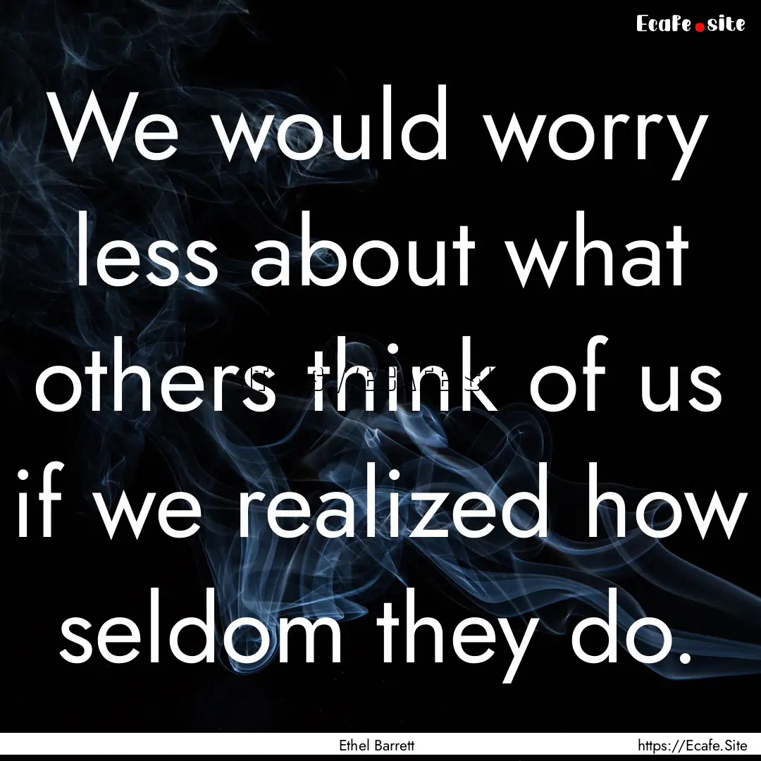 We would worry less about what others think.... : Quote by Ethel Barrett