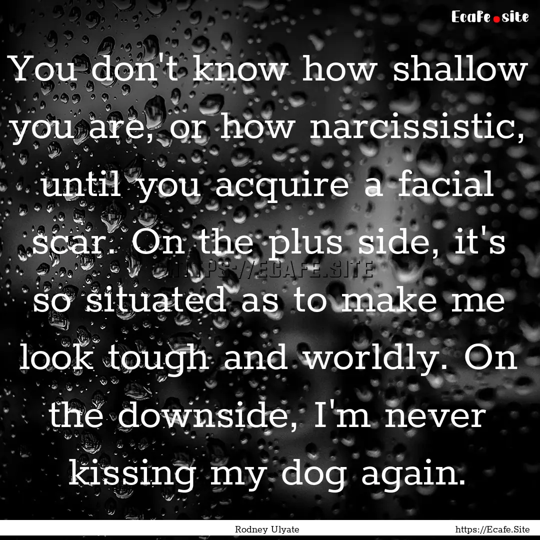 You don't know how shallow you are, or how.... : Quote by Rodney Ulyate