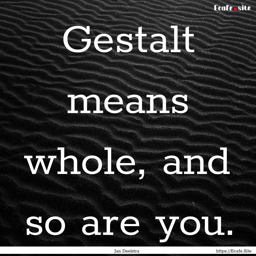 Gestalt means whole, and so are you. : Quote by Jan Deelstra