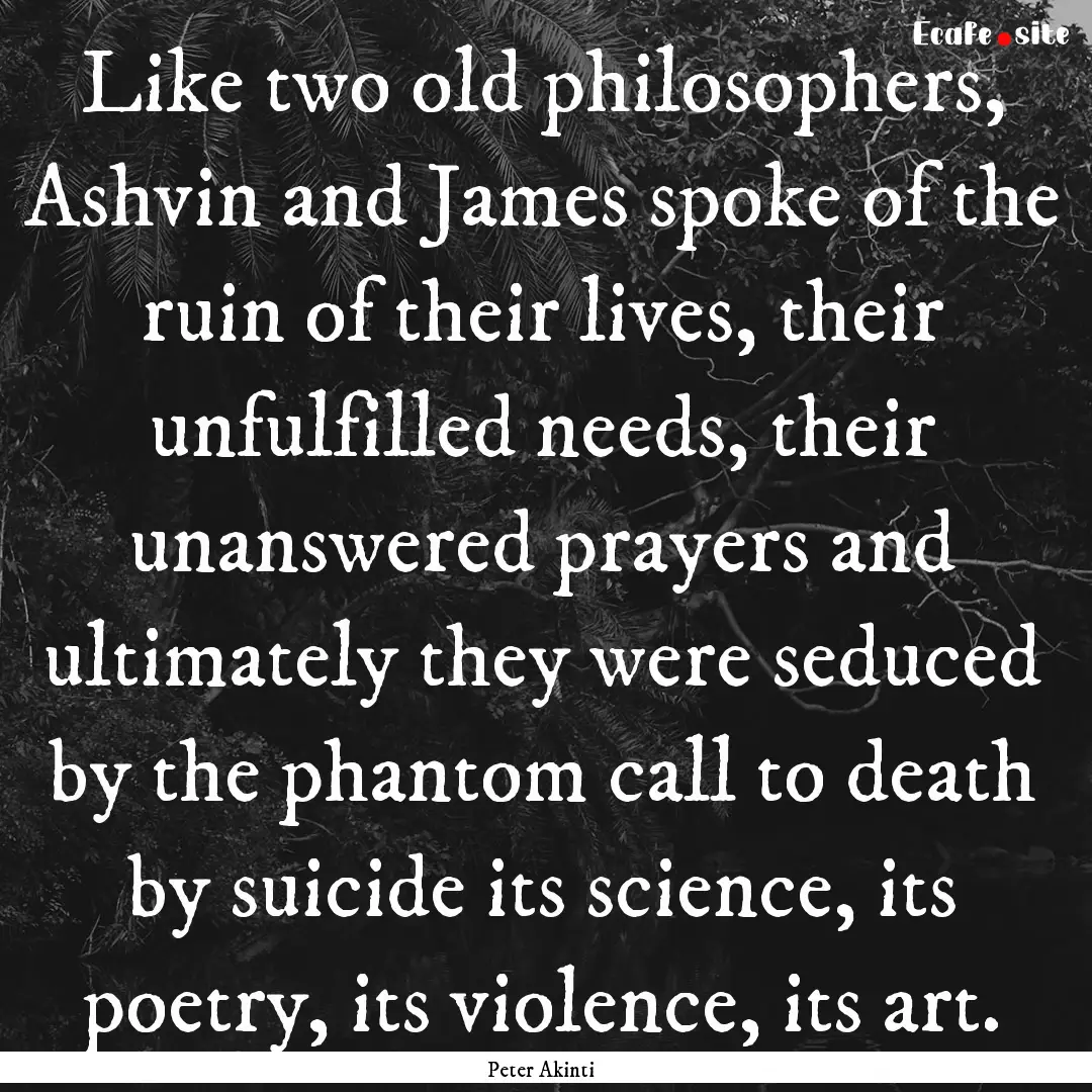 Like two old philosophers, Ashvin and James.... : Quote by Peter Akinti