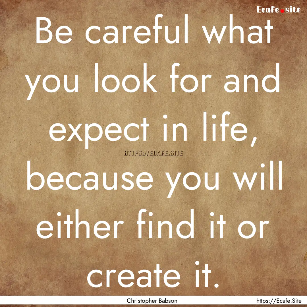 Be careful what you look for and expect in.... : Quote by Christopher Babson