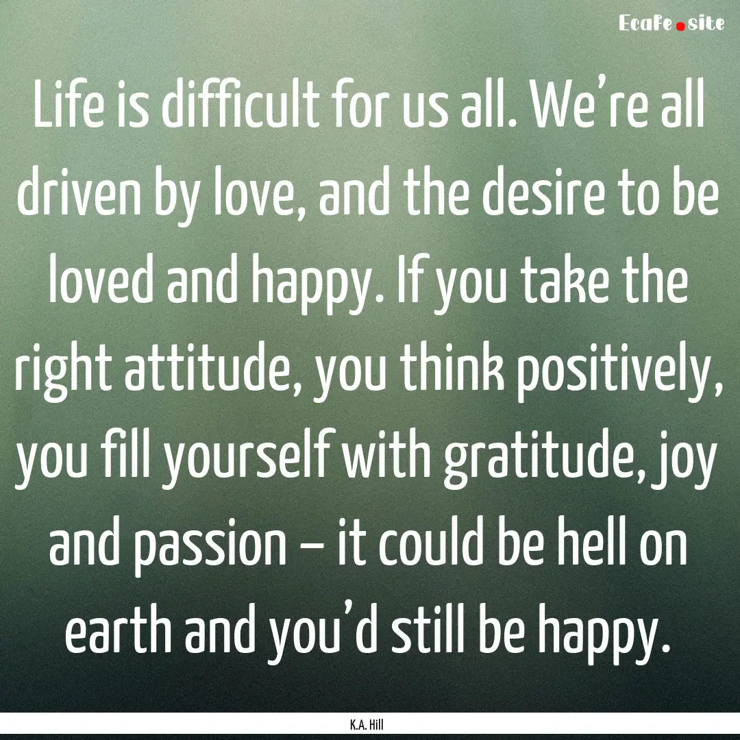 Life is difficult for us all. We’re all.... : Quote by K.A. Hill