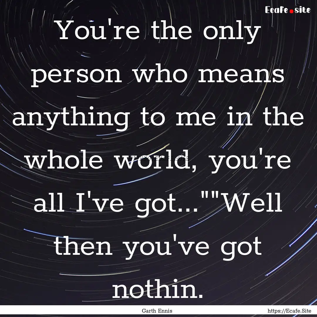 You're the only person who means anything.... : Quote by Garth Ennis