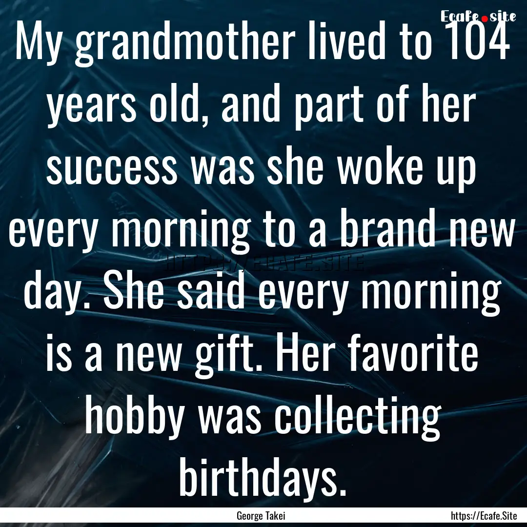 My grandmother lived to 104 years old, and.... : Quote by George Takei