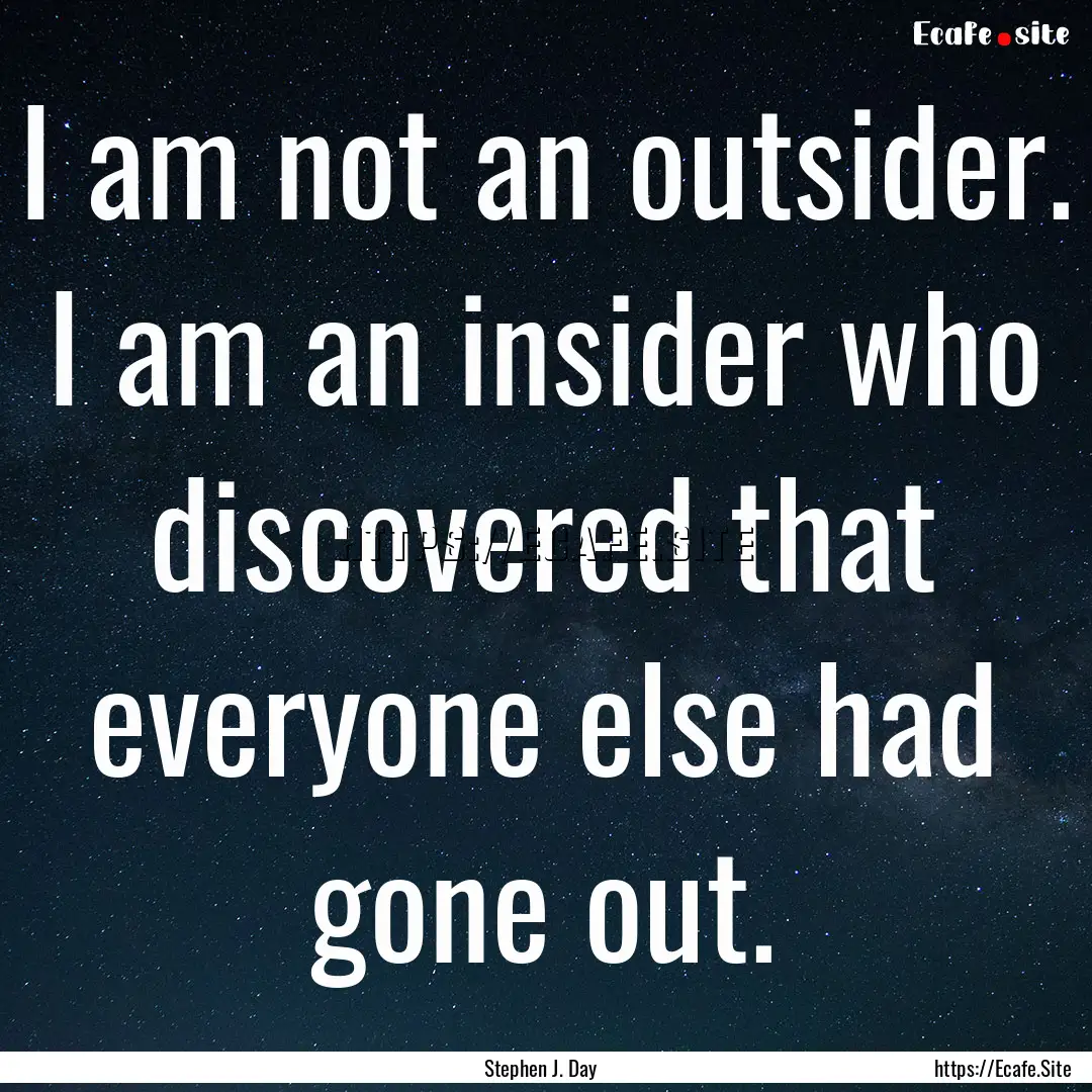 I am not an outsider. I am an insider who.... : Quote by Stephen J. Day