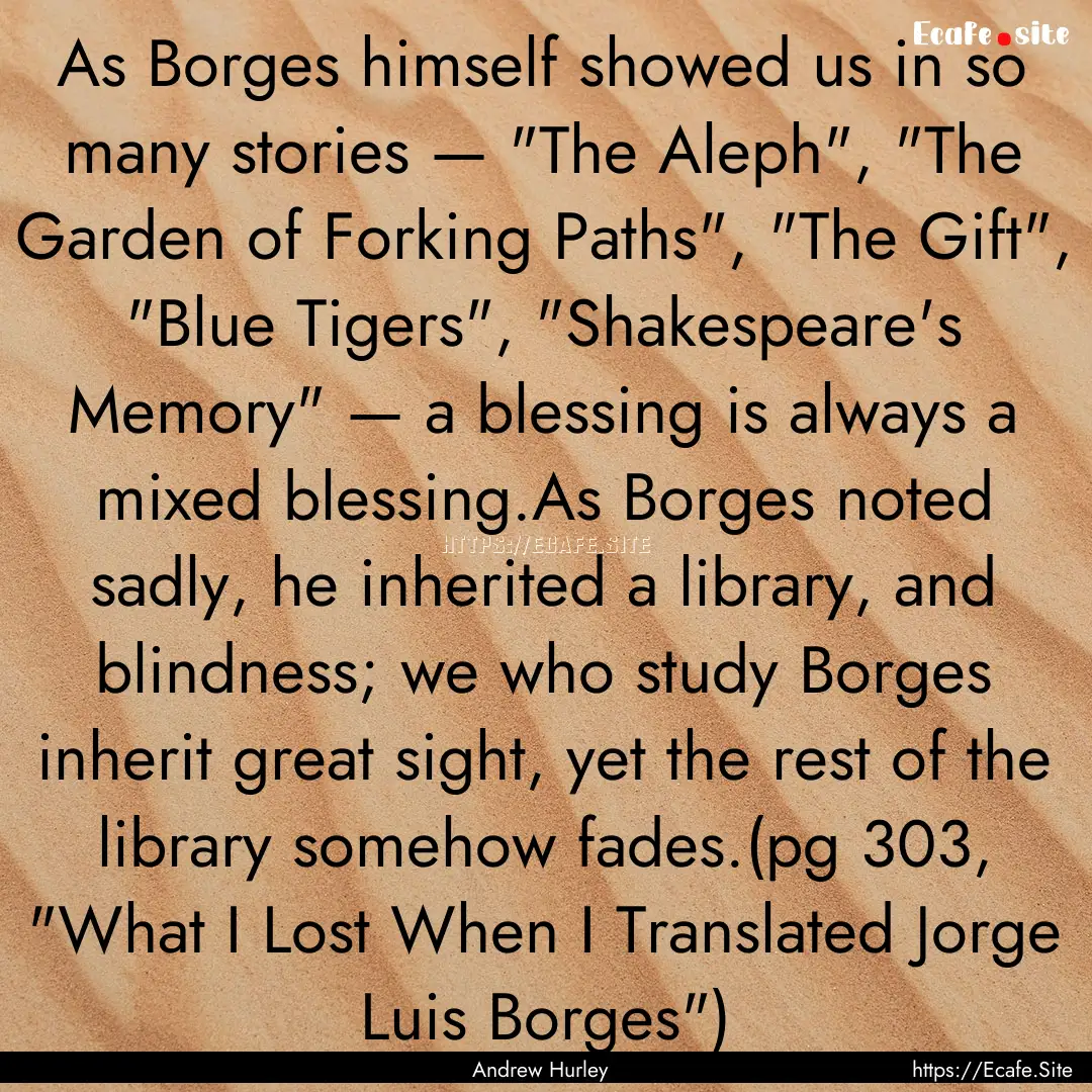 As Borges himself showed us in so many stories.... : Quote by Andrew Hurley