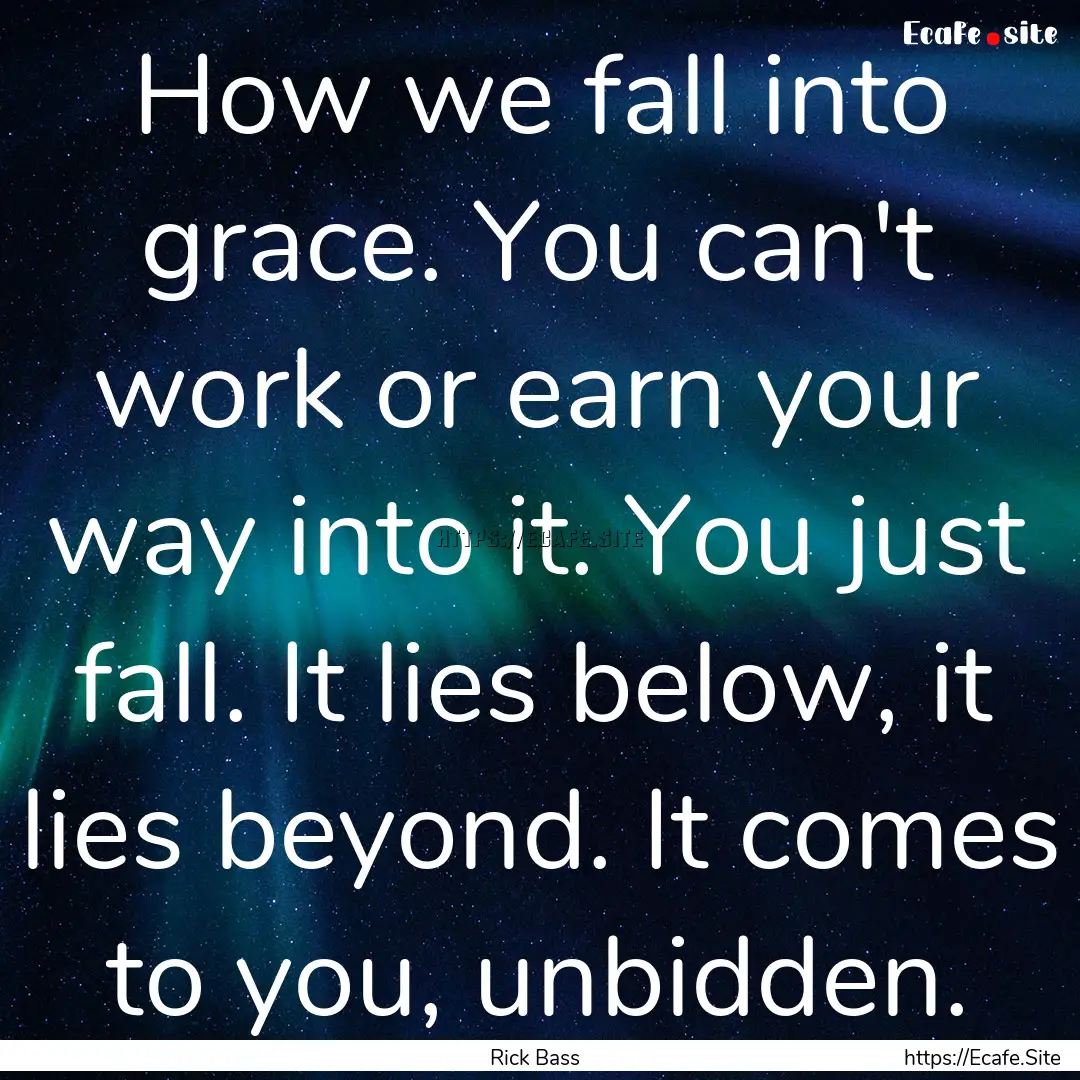 How we fall into grace. You can't work or.... : Quote by Rick Bass