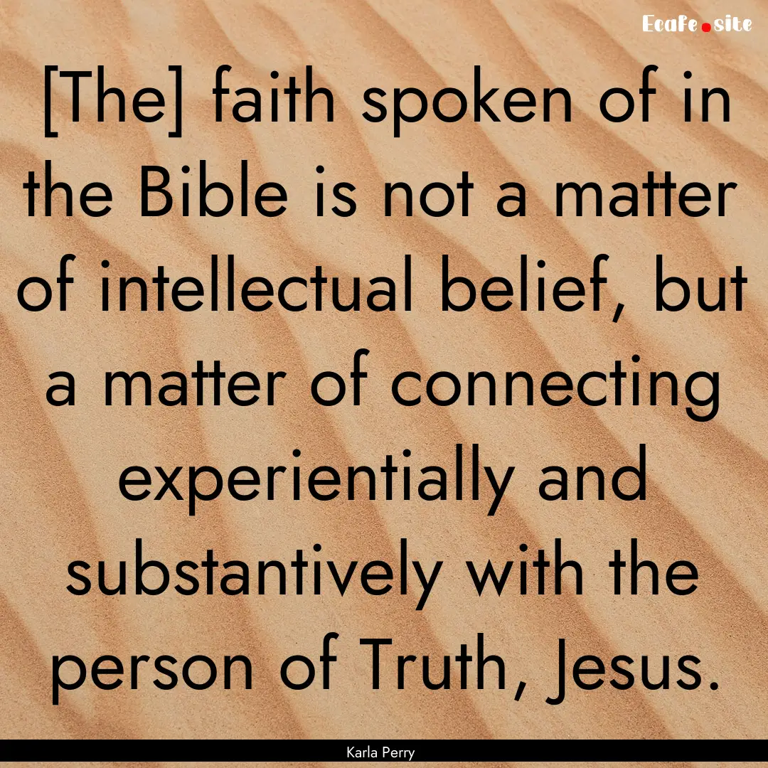 [The] faith spoken of in the Bible is not.... : Quote by Karla Perry