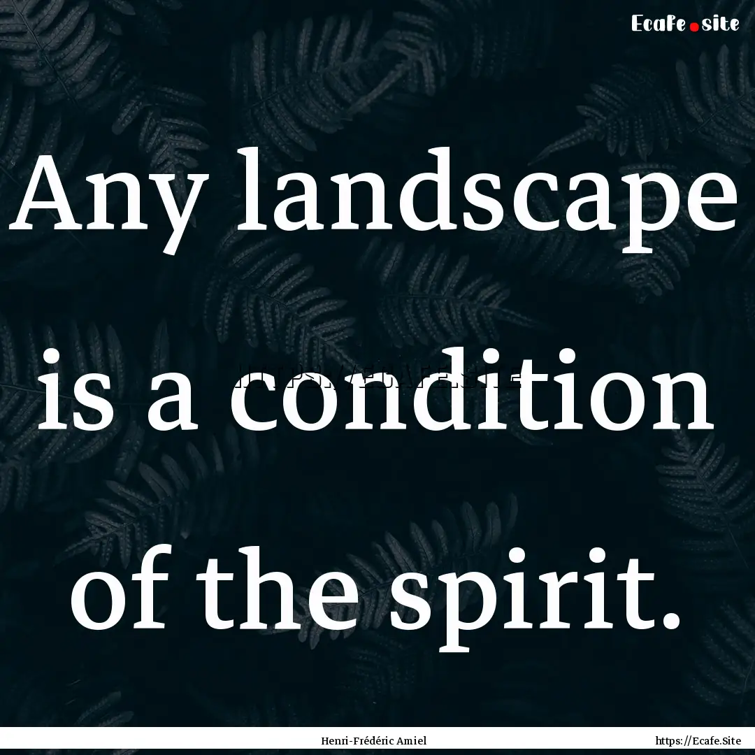 Any landscape is a condition of the spirit..... : Quote by Henri-Frédéric Amiel