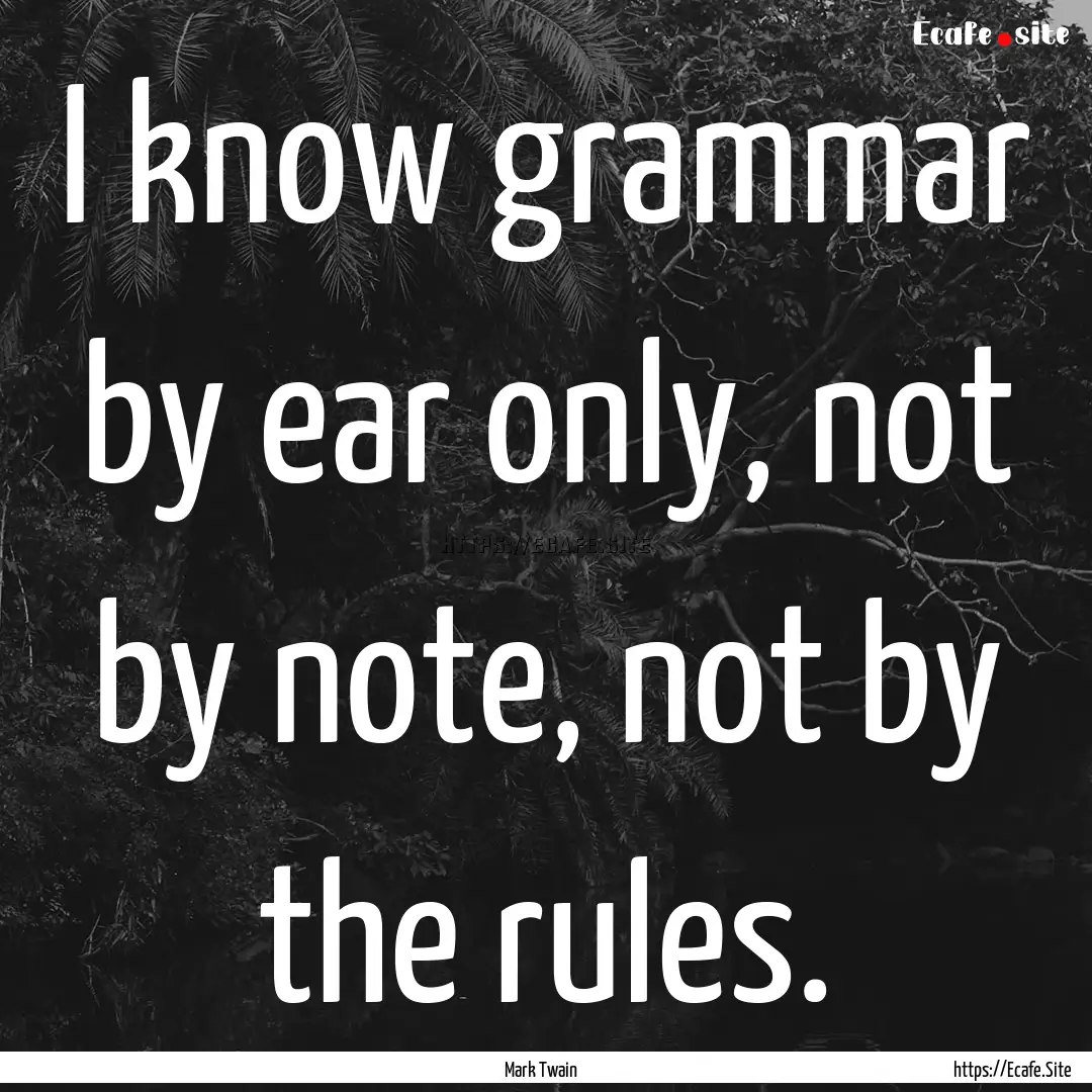 I know grammar by ear only, not by note,.... : Quote by Mark Twain