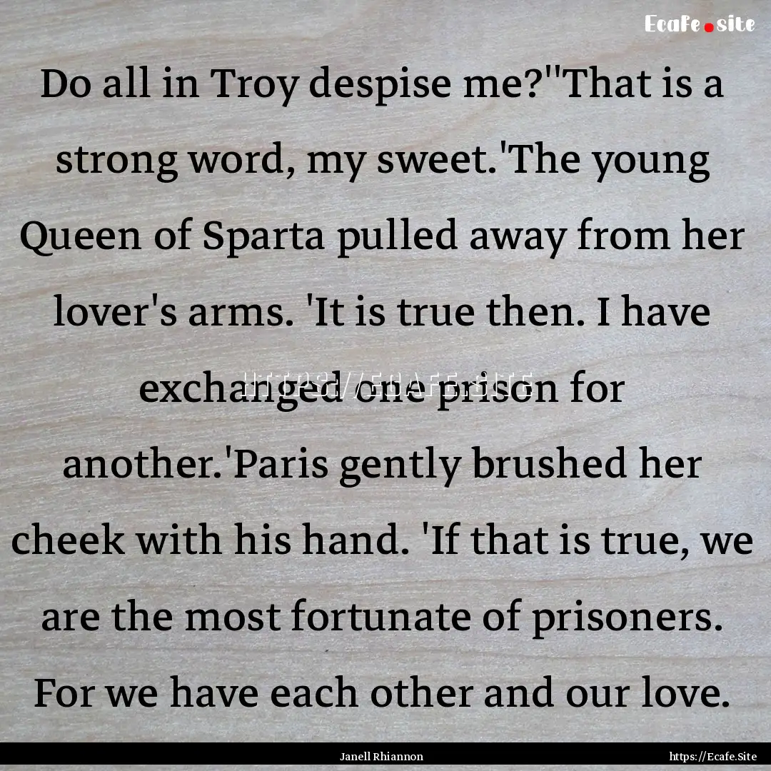 Do all in Troy despise me?''That is a strong.... : Quote by Janell Rhiannon