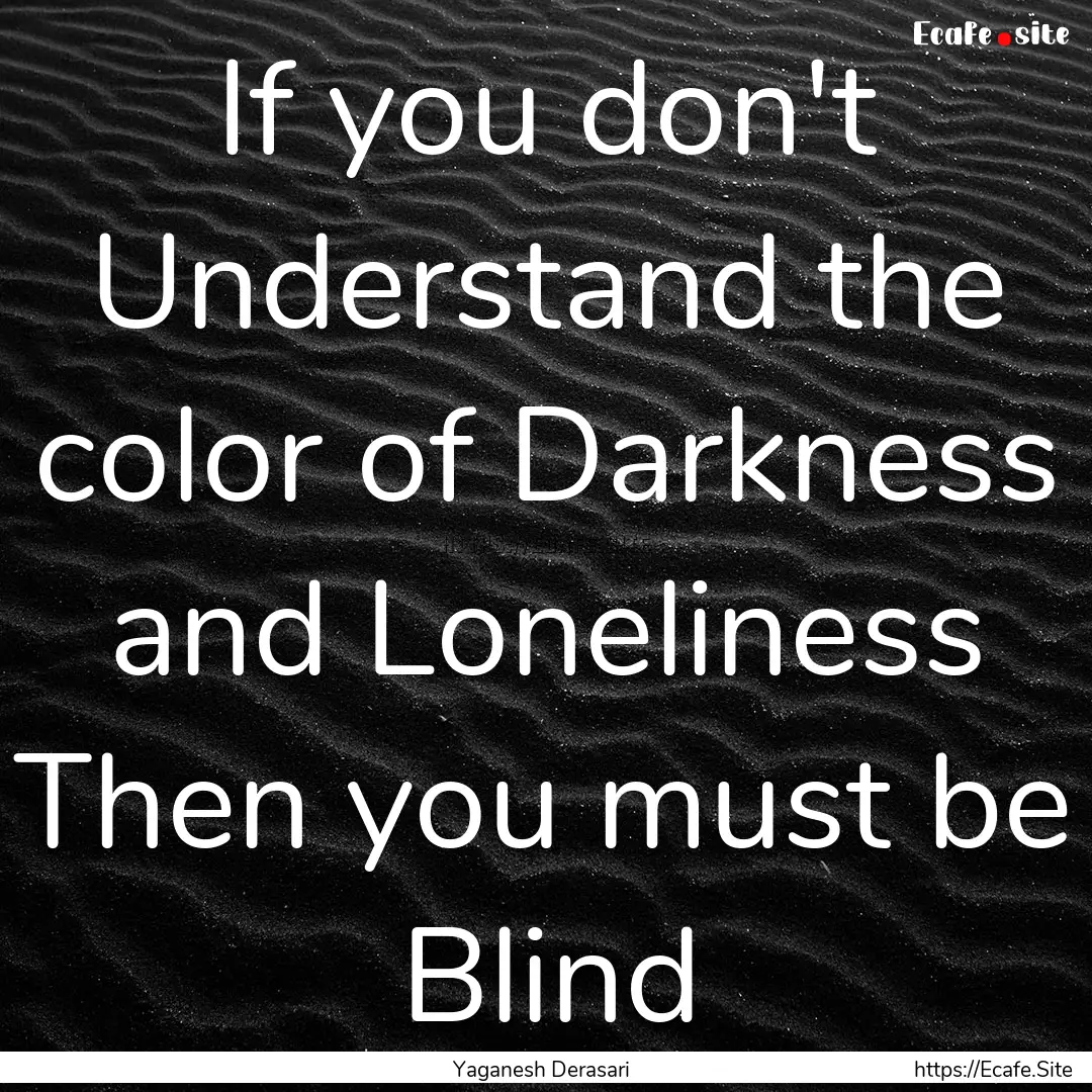 If you don't Understand the color of Darkness.... : Quote by Yaganesh Derasari