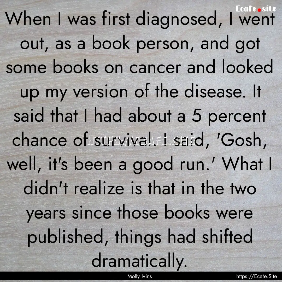 When I was first diagnosed, I went out, as.... : Quote by Molly Ivins