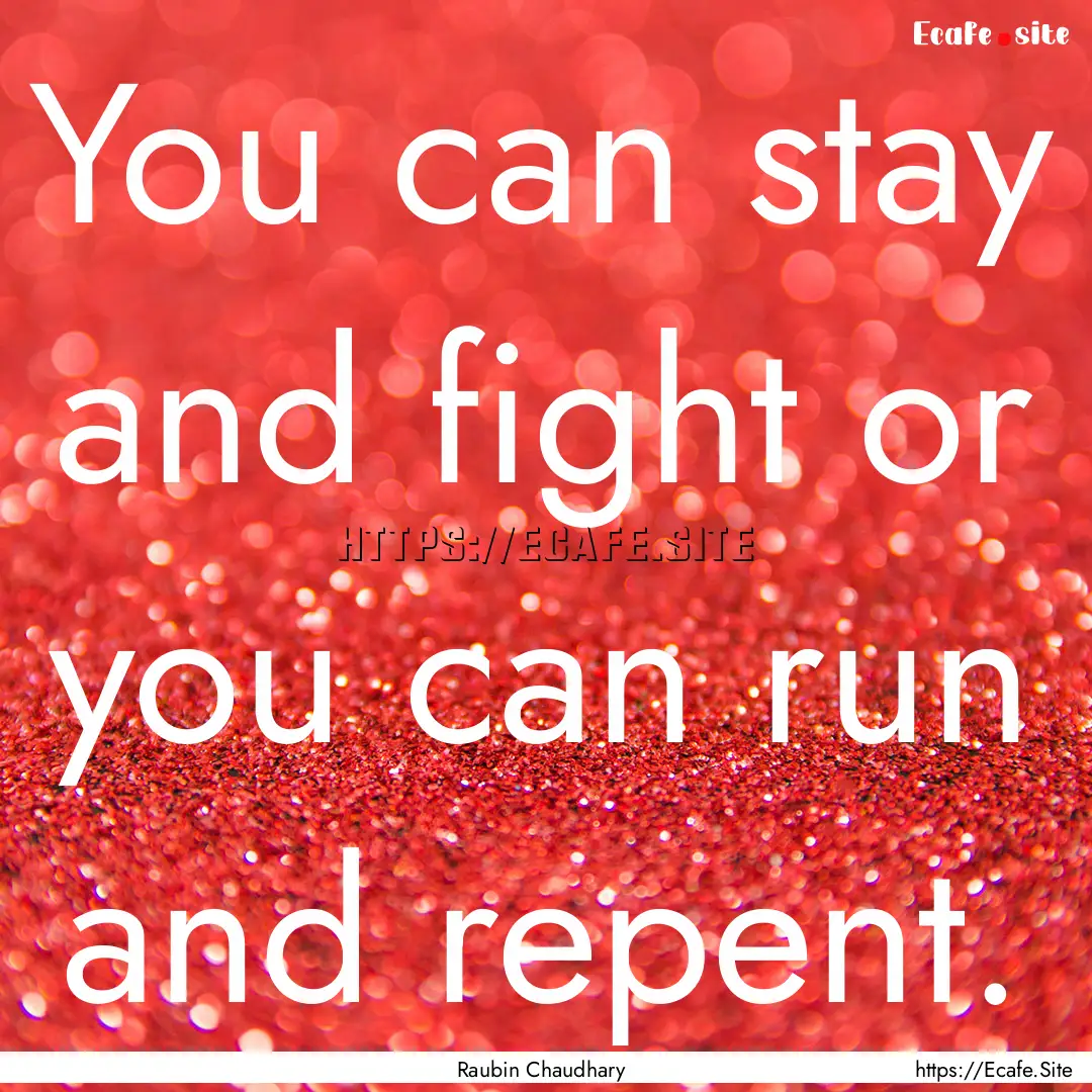 You can stay and fight or you can run and.... : Quote by Raubin Chaudhary