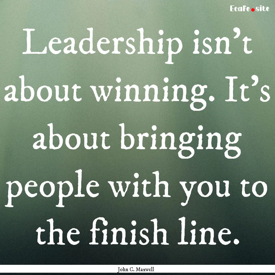 Leadership isn't about winning. It's about.... : Quote by John C. Maxwell