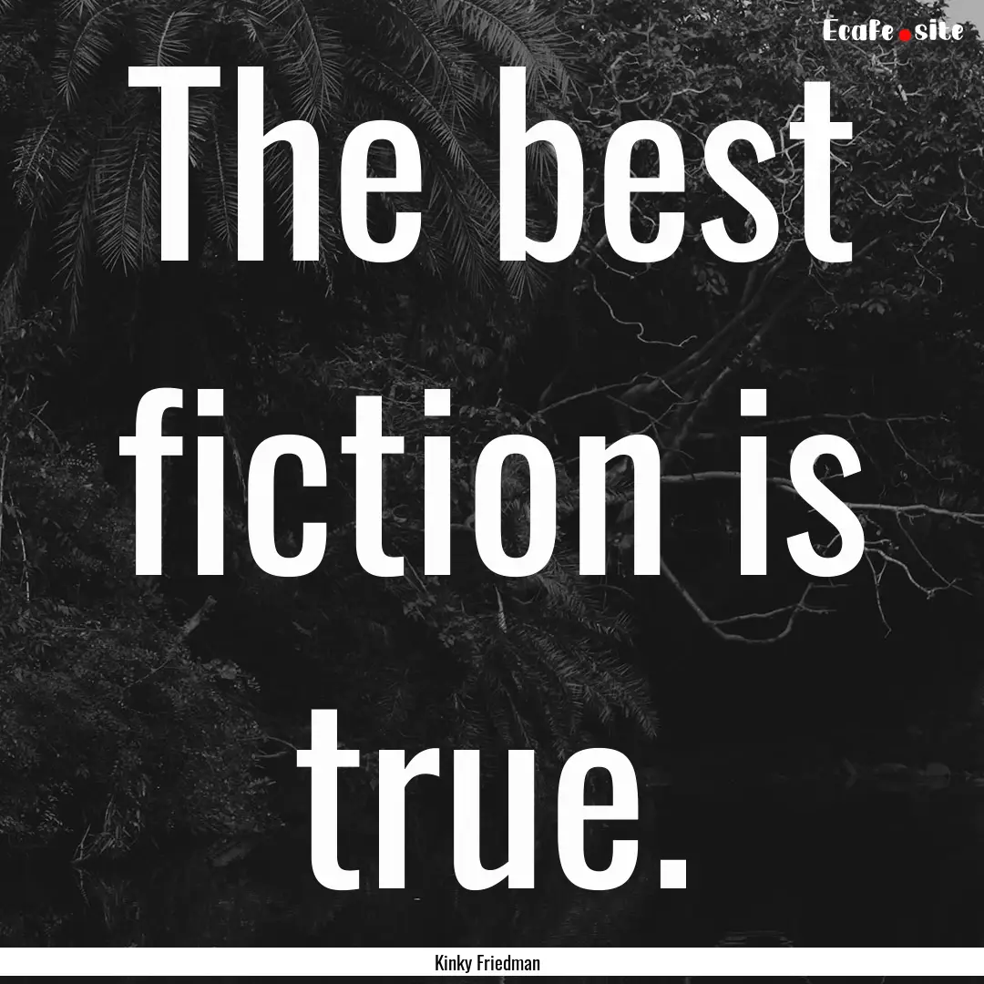 The best fiction is true. : Quote by Kinky Friedman