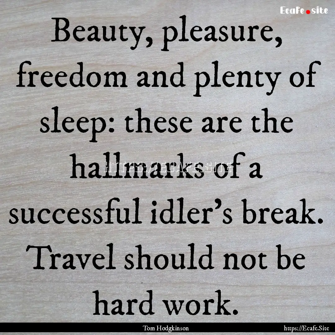 Beauty, pleasure, freedom and plenty of sleep:.... : Quote by Tom Hodgkinson